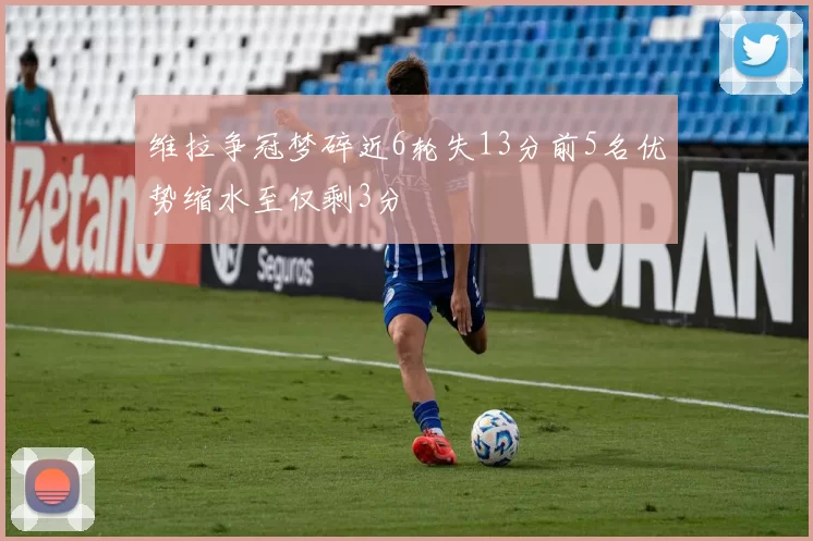 维拉争冠梦碎近6轮失13分前5名优势缩水至仅剩3分
