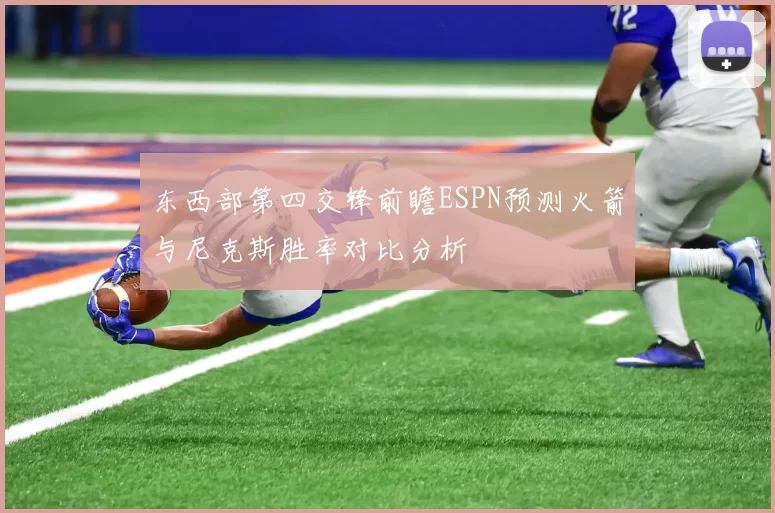 东西部第四交锋前瞻ESPN预测火箭与尼克斯胜率对比分析