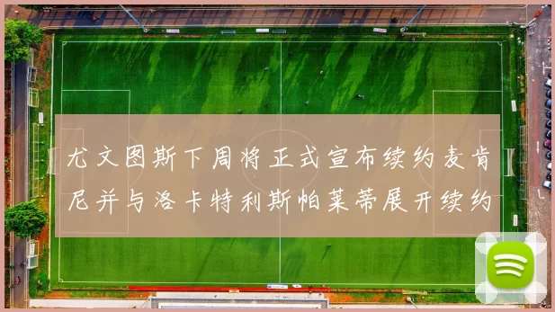尤文图斯下周将正式宣布续约麦肯尼并与洛卡特利斯帕莱蒂展开续约谈判