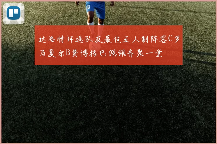 达洛特评选队友最佳五人制阵容C罗马夏尔B费博格巴佩佩齐聚一堂