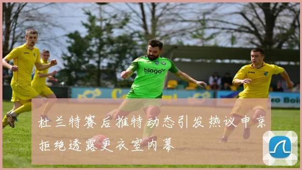 杜兰特赛后推特动态引发热议申京拒绝透露更衣室内幕