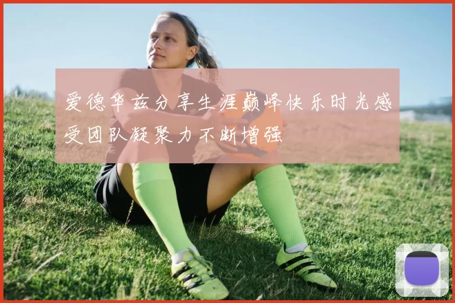 爱德华兹分享生涯巅峰快乐时光感受团队凝聚力不断增强